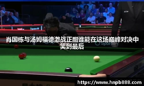 肖国栋与汤姆福德激战正酣谁能在这场巅峰对决中笑到最后