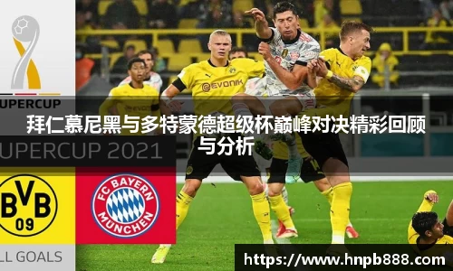拜仁慕尼黑与多特蒙德超级杯巅峰对决精彩回顾与分析