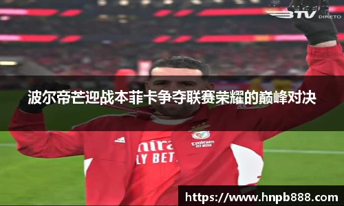 波尔帝芒迎战本菲卡争夺联赛荣耀的巅峰对决