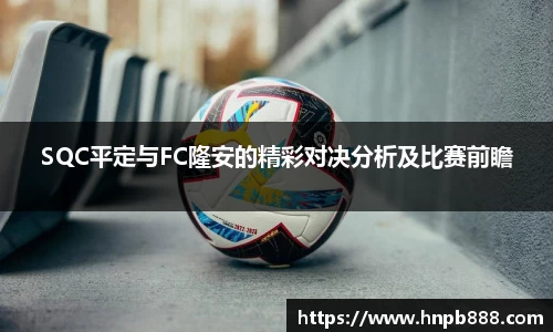 SQC平定与FC隆安的精彩对决分析及比赛前瞻